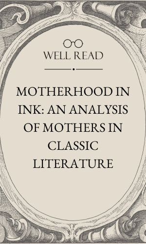 Motherhood in Ink: An Analysis of Mothers in Classic Literature