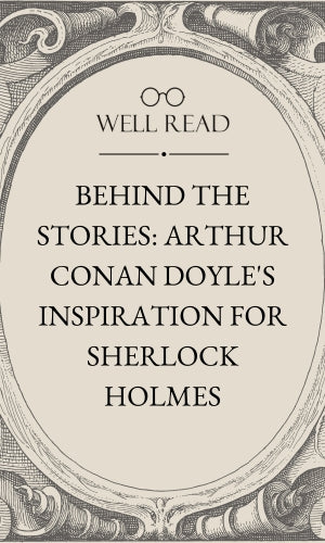 Behind the Stories: Arthur Conan Doyle's Inspiration for Sherlock Holmes